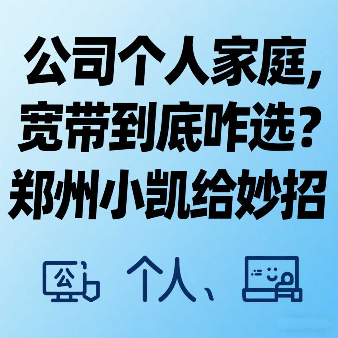 经开区公司 / 个人 / 家庭，宽带到底咋选？郑州小凯给妙招